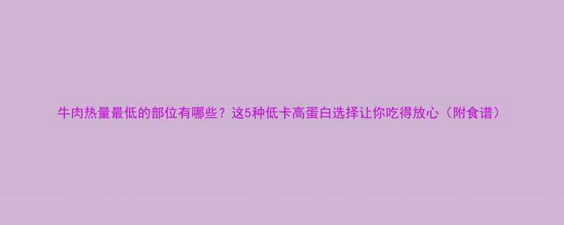 牛肉热量最低的部位有哪些这5种低卡高蛋白选择让你吃得放心附食谱-第1张图片-ZBLOG