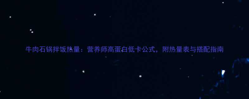 牛肉石锅拌饭热量营养师高蛋白低卡公式附热量表与搭配指南-第1张图片-ZBLOG