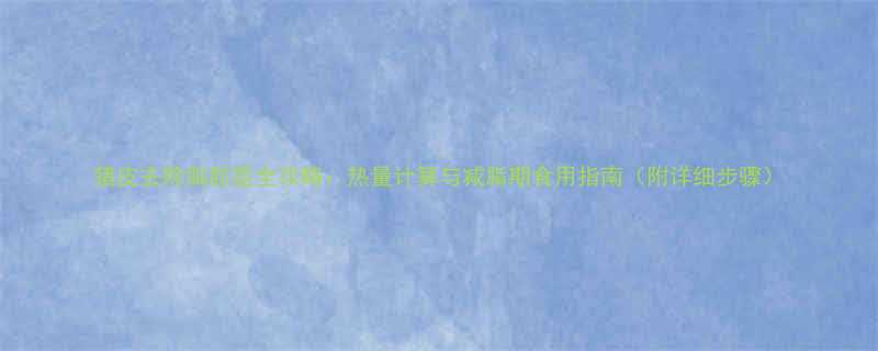 猪皮去除脂肪层全攻略热量计算与减脂期食用指南附详细步骤-第1张图片-ZBLOG