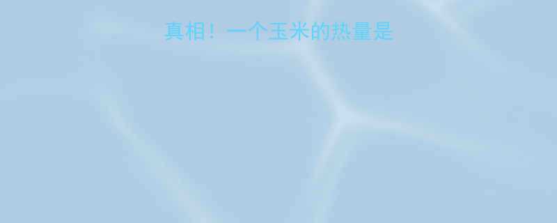 玉米热量高吗真相一个玉米的热量是多少营养师详细-第2张图片-ZBLOG