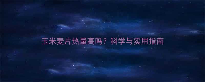 玉米麦片热量高吗科学与实用指南-第2张图片-ZBLOG