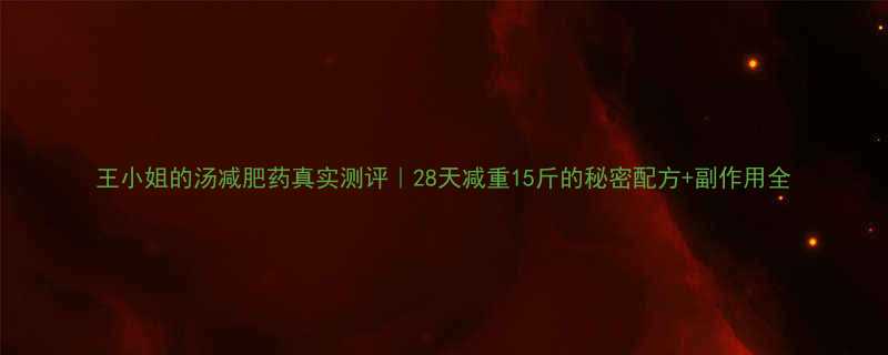 王小姐的汤减肥药真实测评｜28天减重15斤的秘密配方+副作用全-第1张图片-ZBLOG