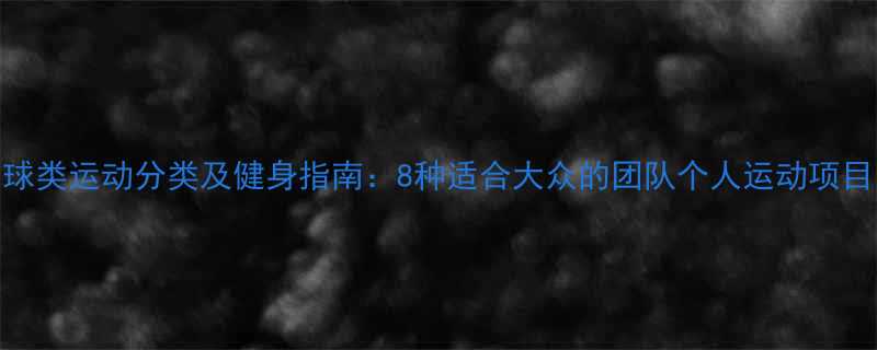 球类运动分类及健身指南8种适合大众的团队个人运动项目-第1张图片-ZBLOG