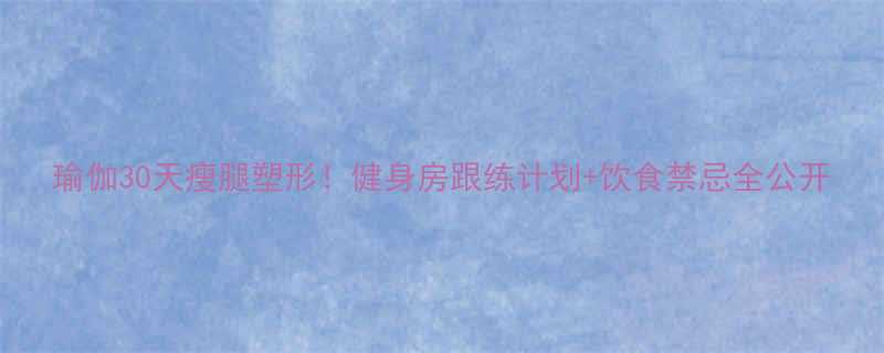 瑜伽30天瘦腿塑形健身房跟练计划饮食禁忌全公开-第2张图片-ZBLOG