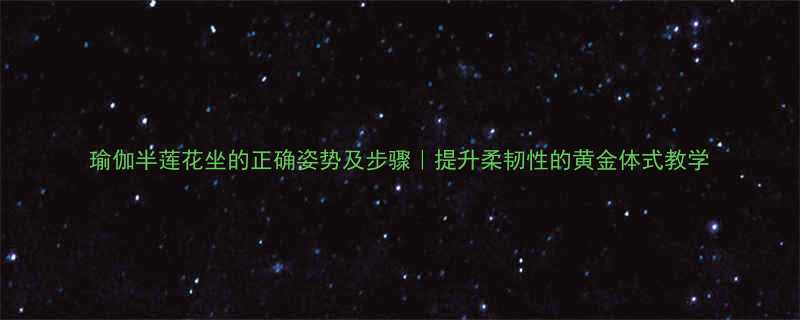 瑜伽半莲花坐的正确姿势及步骤提升柔韧性的黄金体式教学-第1张图片-ZBLOG