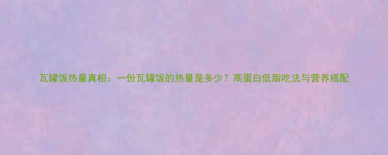 瓦罐饭热量真相：一份瓦罐饭的热量是多少？高蛋白低脂吃法与营养搭配-第2张图片-ZBLOG