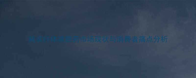 瓶装纤体减肥药市场现状与消费者痛点分析-第1张图片-ZBLOG 瓶装纤体减肥药市场现状与消费者痛点分析-第1张图片-ZBLOG