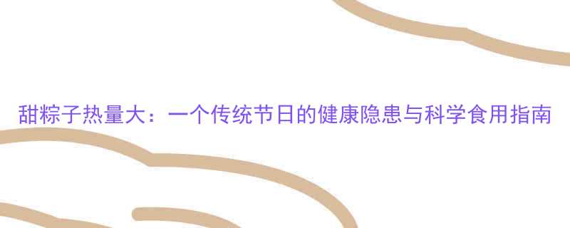 甜粽子热量大一个传统节日的健康隐患与科学食用指南-第1张图片-ZBLOG