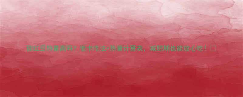 甜红豆热量高吗低卡吃法热量计算表减肥期也能放心吃-第1张图片-ZBLOG