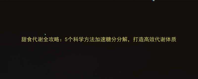 甜食代谢全攻略5个科学方法加速糖分分解打造高效代谢体质-第1张图片-ZBLOG