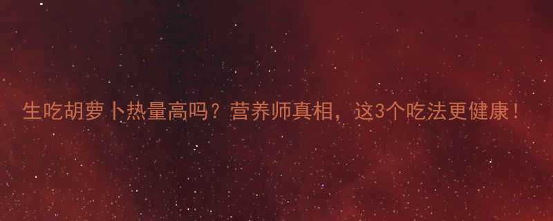 生吃胡萝卜热量高吗？营养师真相，这3个吃法更健康！-第2张图片-ZBLOG