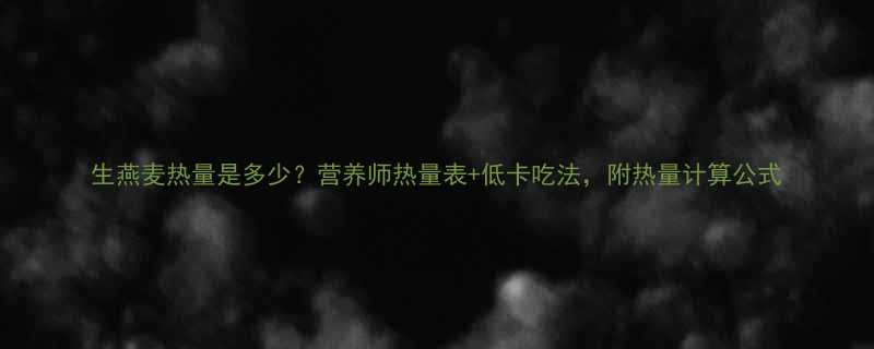 生燕麦热量是多少营养师热量表低卡吃法附热量计算公式-第1张图片-ZBLOG
