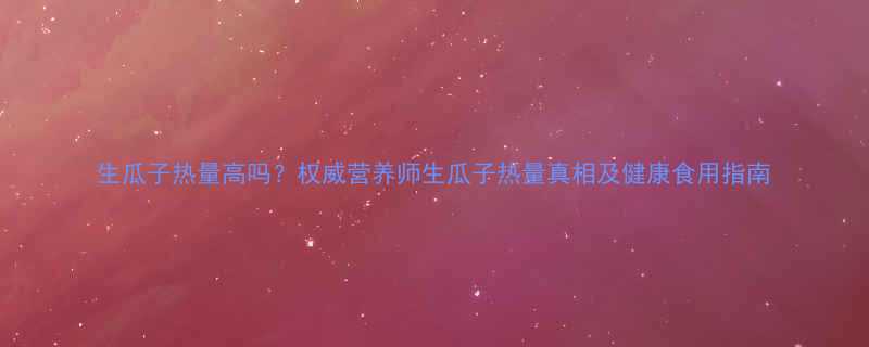 生瓜子热量高吗权威营养师生瓜子热量真相及健康食用指南-第3张图片-ZBLOG