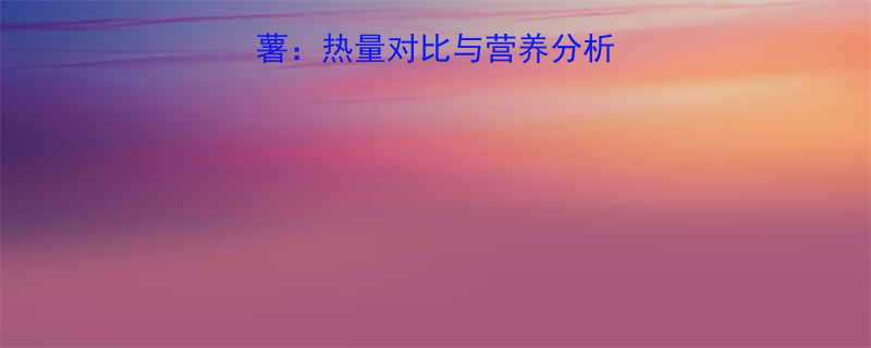 vs熟紫薯：热量对比与营养分析，哪个更值得吃？-第1张图片-ZBLOG