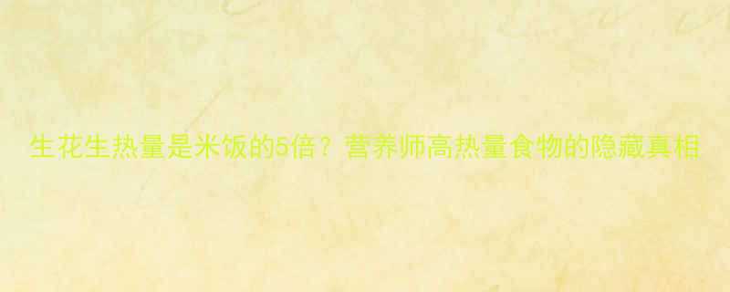 生花生热量是米饭的5倍？营养师高热量食物的隐藏真相-第2张图片-ZBLOG