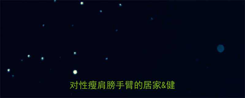 甩掉蝴蝶袖7个高效运动推荐针对性瘦肩膀手臂的居家健身房指南-第1张图片-ZBLOG