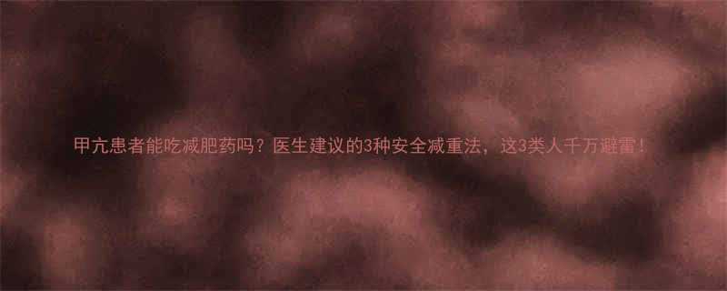 甲亢患者能吃减肥药吗医生建议的3种安全减重法这3类人千万避雷-第1张图片-ZBLOG