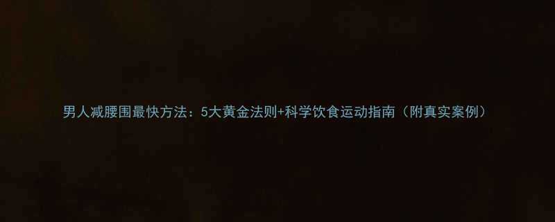 男人减腰围最快方法5大黄金法则科学饮食运动指南附真实案例-第1张图片-ZBLOG