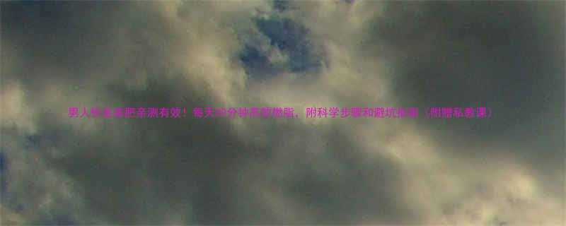 男人快走减肥亲测有效每天30分钟高效燃脂附科学步骤和避坑指南附赠私教课-第1张图片-ZBLOG