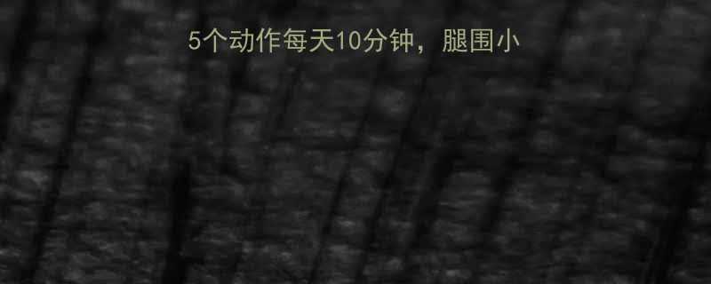 男人瘦小腿亲测有效这5个动作每天10分钟腿围小2cm附30天对比图-第1张图片-ZBLOG