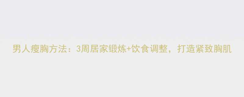 男人瘦胸方法3周居家锻炼饮食调整打造紧致胸肌-第1张图片-ZBLOG