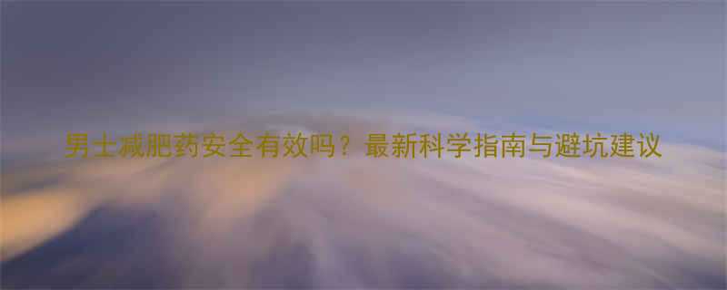 男士减肥药安全有效吗最新科学指南与避坑建议-第1张图片-ZBLOG