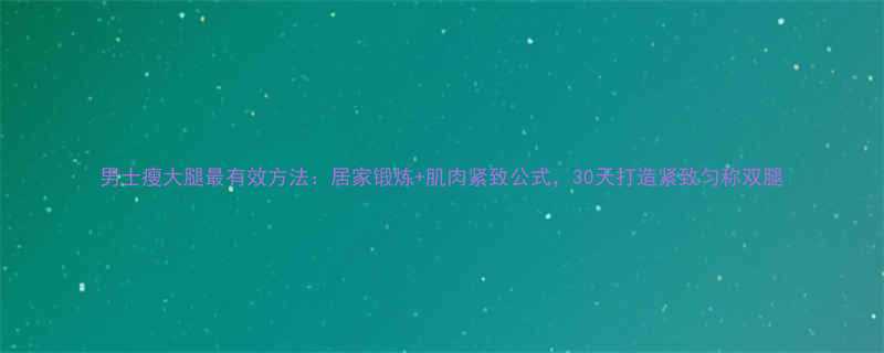 男士瘦大腿最有效方法居家锻炼肌肉紧致公式30天打造紧致匀称双腿-第1张图片-ZBLOG