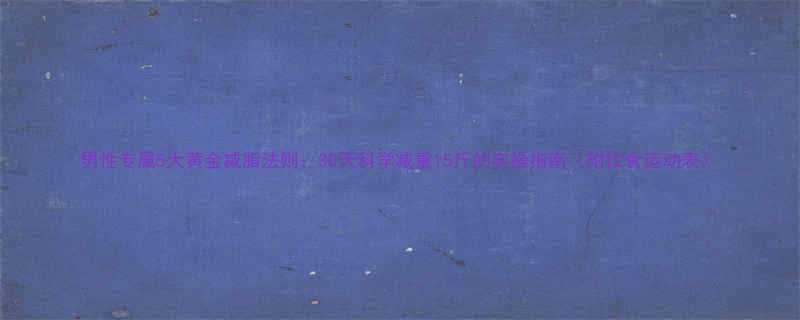 男性专属5大黄金减脂法则30天科学减重15斤的实操指南附饮食运动表-第2张图片-ZBLOG