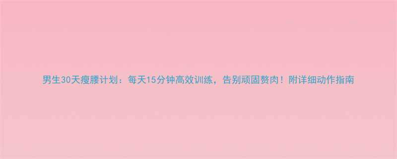 男生30天瘦腰计划每天15分钟高效训练告别顽固赘肉附详细动作指南-第2张图片-ZBLOG