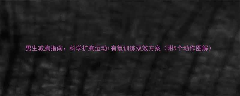 男生减胸指南：科学扩胸运动+有氧训练双效方案（附5个动作图解）-第1张图片-ZBLOG