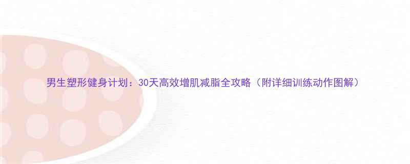 男生塑形健身计划30天高效增肌减脂全攻略附详细训练动作图解-第1张图片-ZBLOG