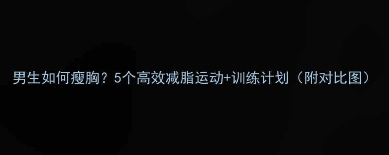 男生如何瘦胸5个高效减脂运动训练计划附对比图-第1张图片-ZBLOG