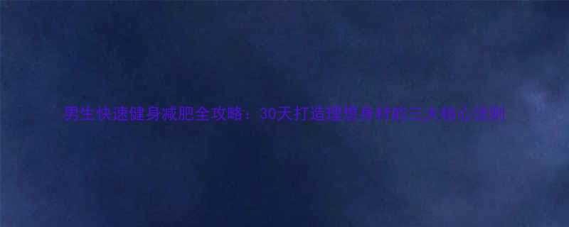 男生快速健身减肥全攻略30天打造理想身材的三大核心法则-第1张图片-ZBLOG