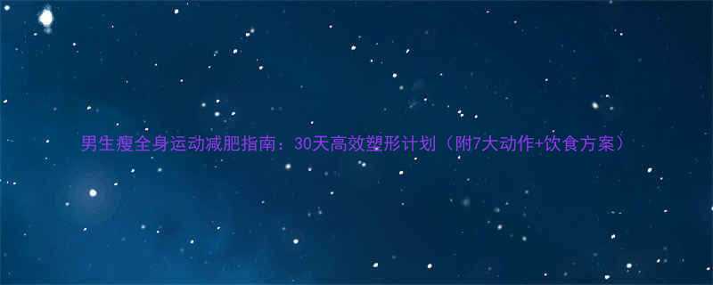 男生瘦全身运动减肥指南30天高效塑形计划附7大动作饮食方案-第1张图片-ZBLOG