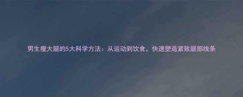5大科学方法：从运动到饮食，快速塑造紧致腿部线条-第2张图片-ZBLOG