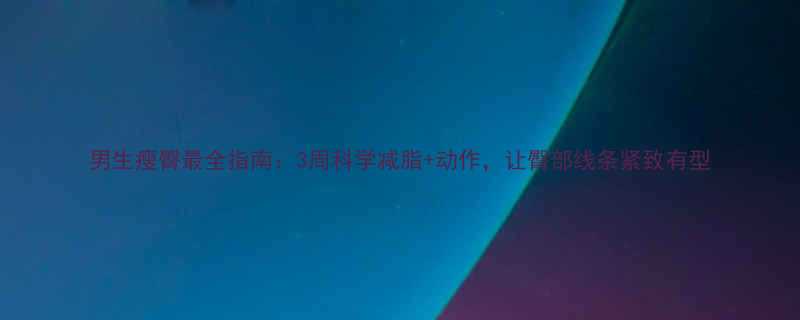 男生瘦臀最全指南3周科学减脂动作让臀部线条紧致有型-第1张图片-ZBLOG