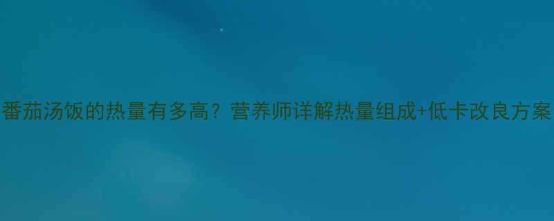 番茄汤饭的热量有多高营养师详解热量组成低卡改良方案-第3张图片-ZBLOG