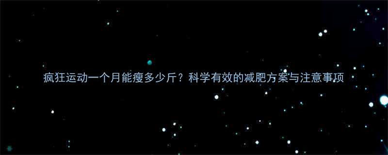 疯狂运动一个月能瘦多少斤科学有效的减肥方案与注意事项-第1张图片-ZBLOG