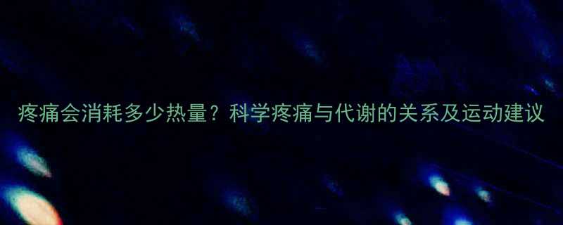 疼痛会消耗多少热量科学疼痛与代谢的关系及运动建议-第1张图片-ZBLOG