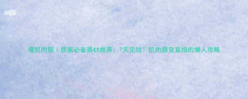 瘦肌肉腿居家必备器材推荐7天见效肌肉腿变直细的懒人攻略-第1张图片-ZBLOG