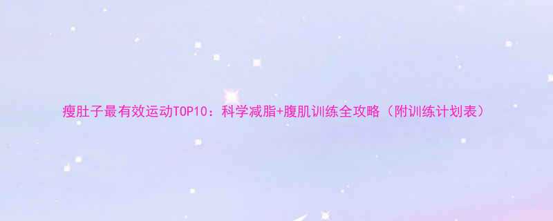 瘦肚子最有效运动TOP10科学减脂腹肌训练全攻略附训练计划表-第1张图片-ZBLOG