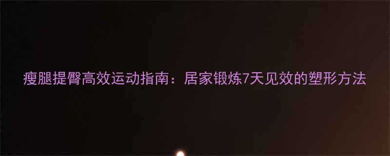 瘦腿提臀高效运动指南居家锻炼7天见效的塑形方法-第1张图片-ZBLOG
