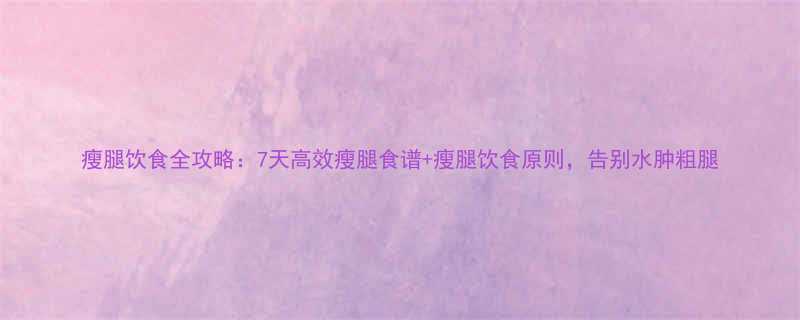 7天高效瘦腿食谱+瘦腿饮食原则，告别水肿粗腿-第1张图片-ZBLOG