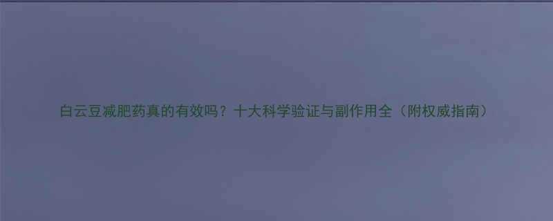白云豆减肥药真的有效吗十大科学验证与副作用全附权威指南-第1张图片-ZBLOG