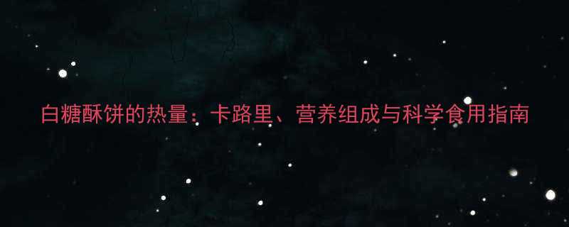 白糖酥饼的热量卡路里营养组成与科学食用指南-第1张图片-ZBLOG