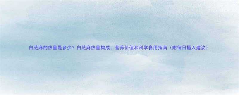 白芝麻的热量是多少白芝麻热量构成营养价值和科学食用指南附每日摄入建议-第1张图片-ZBLOG