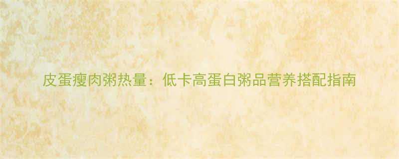 皮蛋瘦肉粥热量低卡高蛋白粥品营养搭配指南-第2张图片-ZBLOG