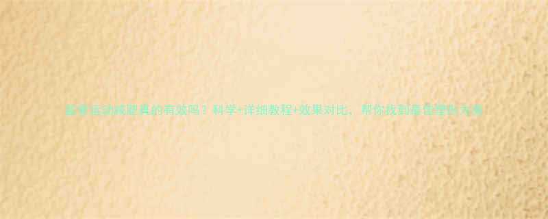 盆骨运动减肥真的有效吗科学详细教程效果对比帮你找到最佳塑形方案-第1张图片-ZBLOG