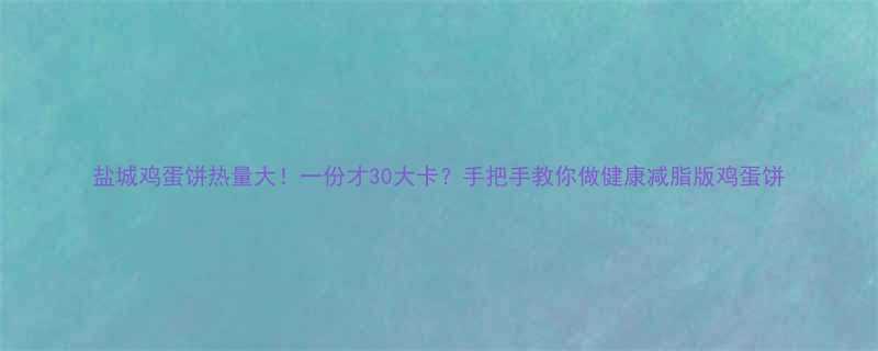 盐城鸡蛋饼热量大一份才30大卡手把手教你做健康减脂版鸡蛋饼-第2张图片-ZBLOG