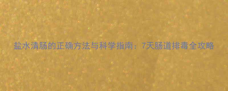 盐水清肠的正确方法与科学指南7天肠道排毒全攻略-第1张图片-ZBLOG
